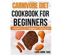 CARNIVORE DIET COOKBOOK FOR BEGINNERS: Quick and Easy Meat-Based Recipes for a Healthier You