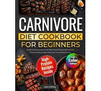 Carnivore Diet Cookbook for Beginners: Simple & Delicious High-Protein Meat-Based Recipes with Full-Color Photos to Reduce Inflammation, Burn Fat and Boost Energy