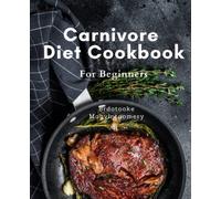 Carnivore Diet Cookbook For Beginners: Transform Your Body and Health with Tasty Meat-Based Recipes: A Comprehensive Guide to Carnivore Diet for Beginners