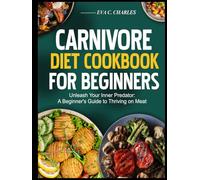CARNIVORE DIET COOKBOOK FOR BEGINNERS: Unleash Your Inner Predator: A Beginner's Guide to Thriving on Meat