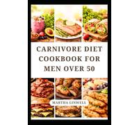 CARNIVORE DIET COOKBOOK FOR MEN OVER 50: Simple Protein Rich Recipes for Strength, Energy and Digestion