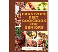 CARNIVORE DIET COOKBOOK FOR SENIORS: The Ultimate Guide to Meat-Based Nutrition for Seniors to Lose Weight, Gain Strength, and Feel Younger