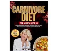 Carnivore Diet for Women Over 50: Boost Energy, Balance Hormones, and Restore Vitality with 200+ Meat-Based Recipes to Burn Fat and Strengthen Health