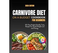 Carnivore Diet On A Budget Cookbook For Beginners: 60-Day Meal Plan With Easy, Affordable, Delicious Meat-Based Recipes For Fast Weight Loss, Strength, & Energy