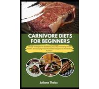CARNIVORE DIETS FOR BEGINNERS: Simple Strategies for Stabilizing Glucose, Promoting Heart Health, and Enjoying Flavorful Dishes Designed for Preventive Nutrition