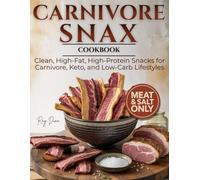 Carnivore Snax Cookbook: Clean, High-Fat, High-Protein Snacks for Carnivore, Keto, and Low-Carb Lifestyles-Simple Meat-and-Salt Recipes to Save Money, Kill Cravings, and Stay On Plan Anywhere