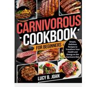 CARNIVOROUS COOKBOOK FOR BEGINNERS: Simple, Delicious Recipes to Transform Your Health and Energy on the Carnivore Diet