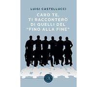 Caro te, ti racconterò di quelli del «fino alla fine»