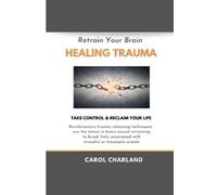 Carol Charland Retrain Your Brain Healing Trauma (Tascabile) Retrain Your Brain