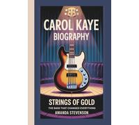 CAROL KAYE BIOGRAPHY: STRINGS OF GOLD:THE BASS THAT CHANGED EVERYTHING