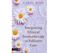 Carol Rose Integrating Clinical Aromatherapy in Palliative Care (Tascabile)