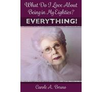 Carole A Bruno What Do I Love About Being in My Eighties? EVERYTHING (Tascabile)
