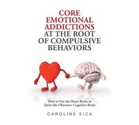 Caroline Eick Core Emotional Addictions at the Root of Compulsive Be (Tascabile)