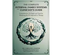 The Complete Internal Family Systems for Clinicians Guide: Comprehensive Strategies and Tools for Mastering the IFS Approach in Therapy