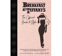 Breakfast at Tiffany's: The Official Guide to Style: Over 100 Fashion, Decorating and Entertaining Tips to Bring Out Your Inner Holly Golightly