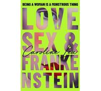 The Love, Sex & Frankenstein: A gothic feminist tale of Mary Shelley and the stormy summer that birthed a monstrous new literature