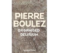 Caroline Potter Pierre Boulez: Organised Delirium (Copertina rigida)
