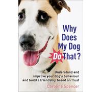 Why Does My Dog Do That?: Understand and Improve Your Dog's Behaviour and Build a Friendship Based on Trust