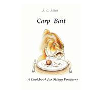 Carp Bait - A Cookbook for Stingy Poachers: Advanced Formulations and Cost Effective Recipes Based on a Modern Approach to Traditional Ingredients and Philosophy