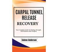 CARPAL TUNNEL RELEASE RECOVERY: Your Complete Guide To Healing, Strength, And Wellness After Surgery