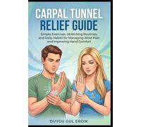 CARPAL TUNNEL RELIEF GUIDE: Simple Exercises, Stretching Routines, and Daily Habits for Managing Wrist Pain and Improving Hand Comfort
