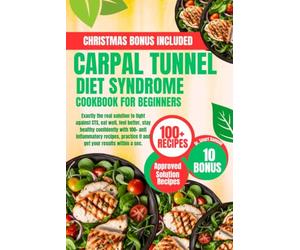 CARPAL TUNNEL SYNDROME DIET COOKBOOK FOR BEGINNERS: Exactly the real solution to fight against CTS, eat well, feel better, stay healthy confidently ... it and get your results within a sec.
