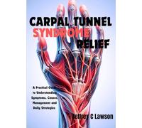 Carpal Tunnel Syndrome Relief: A Practical Guide to Understanding Symptoms, Causes, Management and Daily Strategies