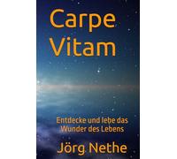 Carpe Vitam: Entdecke und lebe das Wunder des Lebens