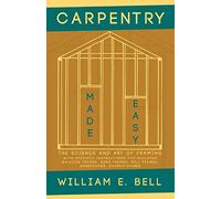 Carpentry Made Easy - The Science and Art of Framing - With Specific Instructions for Building Balloon Frames, Barn Frames, Mill Frames, Warehouses, Church Spires