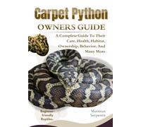 CARPET PYTHON OWNERS GUIDE: A Complete Guide to Their Care, Health, Habitat, Ownership, Behavior, And Many More.