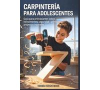 Carpintería para adolescentes: Guía para principiantes sobre herramientas, seguridad y primeros proyectos increíbles