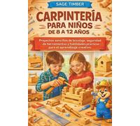 CARPINTERÍA PARA NIÑOS DE 8 A 12 AÑOS: Proyectos sencillos de bricolaje, seguridad de herramientas y habilidades prácticas para el aprendizaje creativo