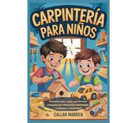 carpintería para niños: Proyectos paso a paso para jóvenes creadores que desarrollan habilidades, confianza y creatividad