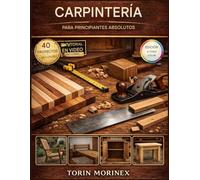 CARPINTERÍA PARA PRINCIPIANTES ABSOLUTOS: 40 proyectos paso a paso, herramientas esenciales, planes de fin de semana y una guía simple para iniciar tu negocio de productos hechos a mano