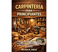 CARPINTERÍA PARA PRINCIPIANTES: Proyectos de carpintería DIY paso a paso, herramientas esenciales, fundamentos de seguridad y técnicas probadas para principiantes