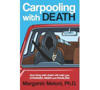 Carpooling with Death: How Living with Death Will Make You Stronger, Wiser and Fearless