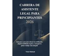 CARRERA DE ASISTENTE LEGAL PARA PRINCIPIANTES 2026: Guía paso a paso para obtener la certificación, adquirir habilidades legales y conseguir tu primer trabajo como abogado