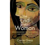 The End of Woman: How Smashing the Patriarchy Has Destroyed Us by Gress, Carrie