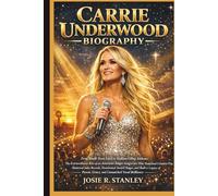 CARRIE UNDERWOOD BIOGRAPHY: From Small-Town Faith to Stadium-Filling Anthems: The Extraordinary Rise of an American Singer-Songwriter Who Redefined ... and Built a Legacy of Power, Grace, and Unmat