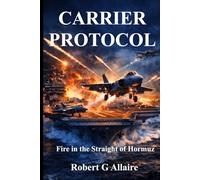 CARRIER PROTOCOL Fire in the Strait of Hormuz: A Carrier Protocol Thriller