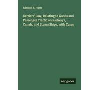 Carriers' Law, Relating to Goods and Passenger Traffic on Railways, Canals, and Steam Ships, with Cases