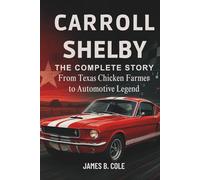 CARROLL SHELBY: THE COMPLETE STORY - From Texas Chicken Farmer to Automotive Legend