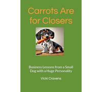 Carrots Are for Closers: Business Lessons from a Small Dog with a Huge Personality