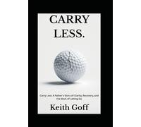 Carry Less: A Father’s Story of Clarity, Recovery, and the Work of Letting Go