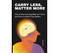 Carry Less, Matter More: How to Stop Carrying What Isn’t Yours and Focus on What Truly Matters