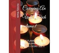 Carrying An Unlit Torch volume 1: THE FLAME WILL KEEP BURNING EVEN WHEN I DONT SEE IT
