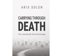 Carrying Through Death: The Journey No One Can Escape