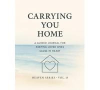 Carrying You Home.: A Guided Journal for Keeping Loved Ones Close in Heart · Heaven Series. Vol. 15