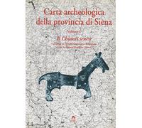 Carta archeologica della provincia di Siena. Il Chianti senese (Castellina in Chianti, Castelnuovo Berardenga, Gaiole in Chianti, Radda in Chianti) (Vol. 1)