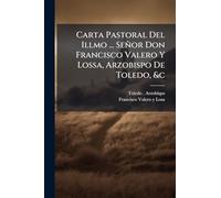 Carta Pastoral Del Illmo ... Señor Don Francisco Valero Y Lossa, Arzobispo De Toledo, &c